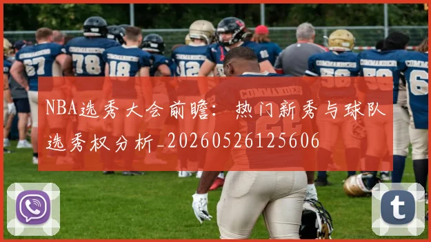 NBA选秀大会前瞻:热门新秀与球队选秀权分析_20260526125606